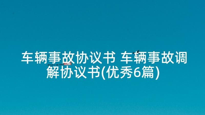 车辆事故协议书 车辆事故调解协议书(优秀6篇)