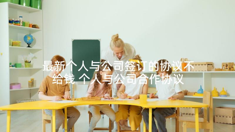 最新个人与公司签订的协议不给钱 个人与公司合作协议书(实用9篇)