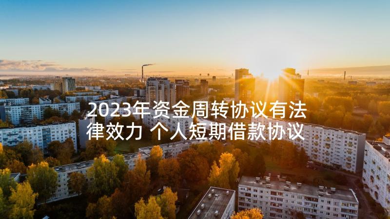 2023年资金周转协议有法律效力 个人短期借款协议资金周转(通用5篇)