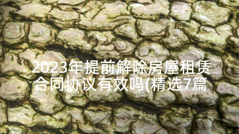 2023年提前解除房屋租赁合同协议有效吗(精选7篇)