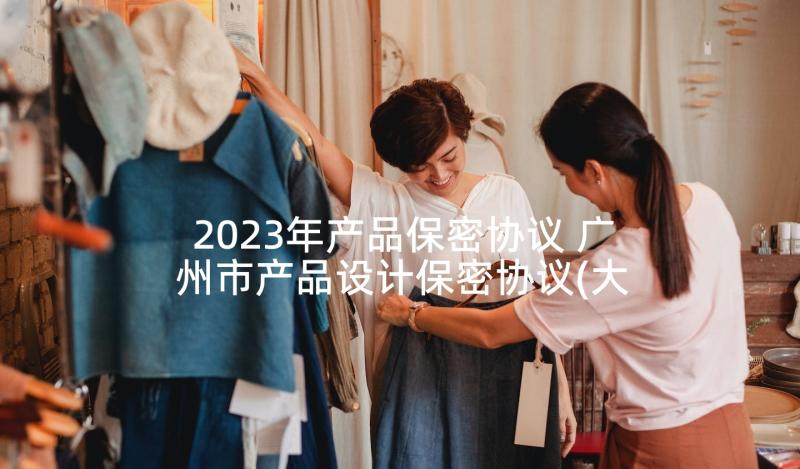 2023年产品保密协议 广州市产品设计保密协议(大全5篇)