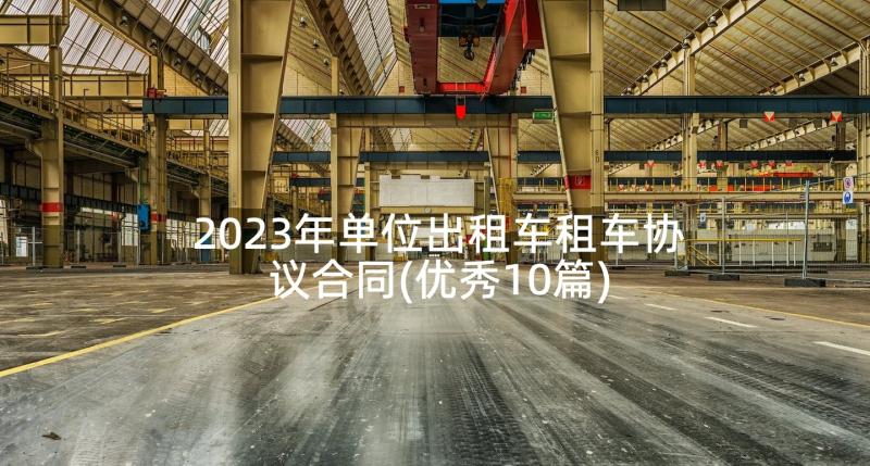 2023年单位出租车租车协议合同(优秀10篇)