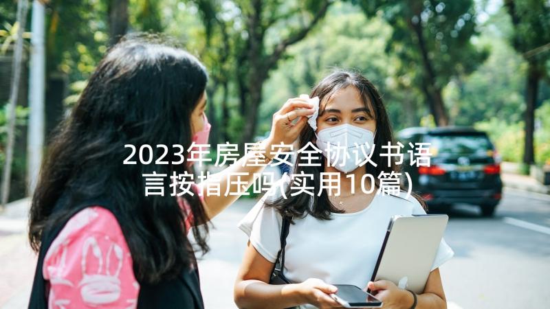 2023年房屋安全协议书语言按指压吗(实用10篇)