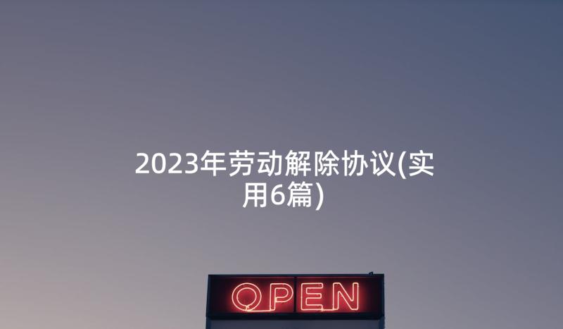 2023年劳动解除协议(实用6篇)