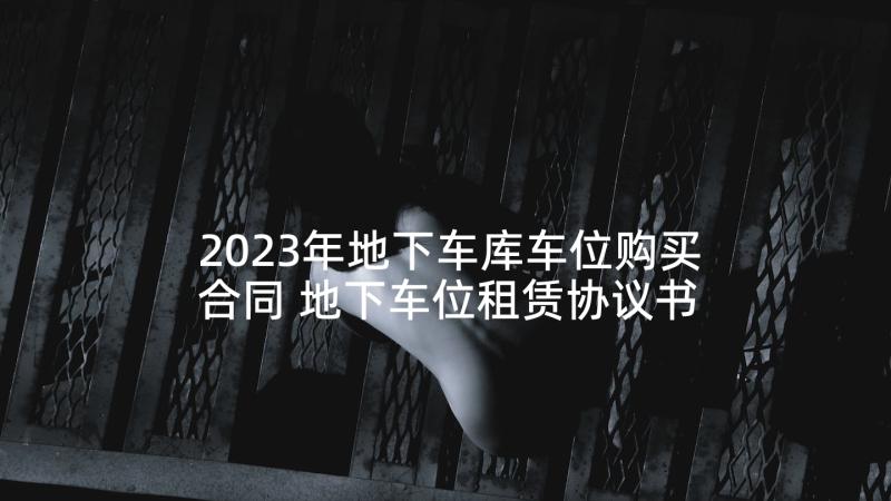 2023年地下车库车位购买合同 地下车位租赁协议书(精选5篇)