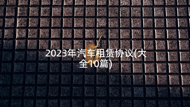 2023年汽车租赁协议(大全10篇)