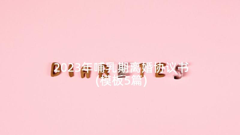 2023年哺乳期离婚协议书(模板5篇)