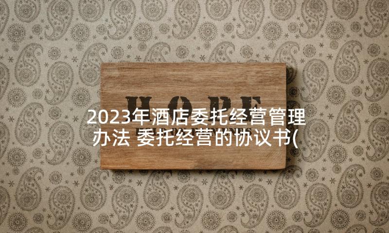 2023年酒店委托经营管理办法 委托经营的协议书(实用7篇)