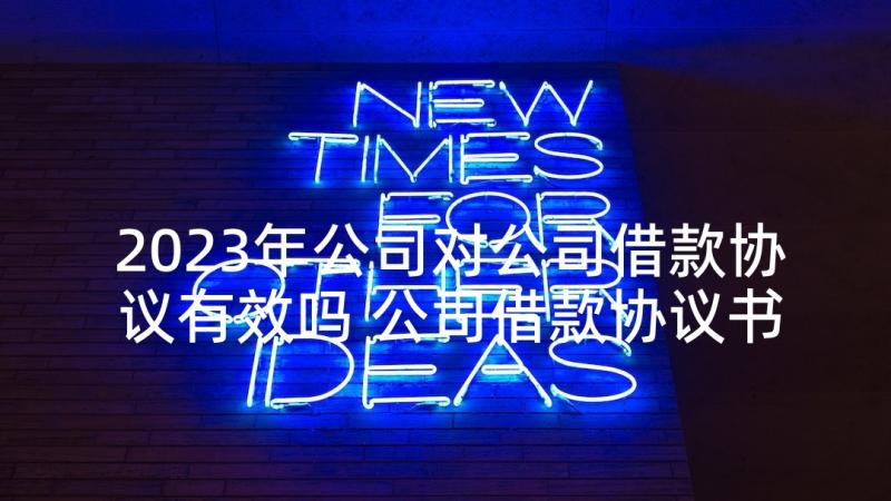 2023年公司对公司借款协议有效吗 公司借款协议书(通用9篇)