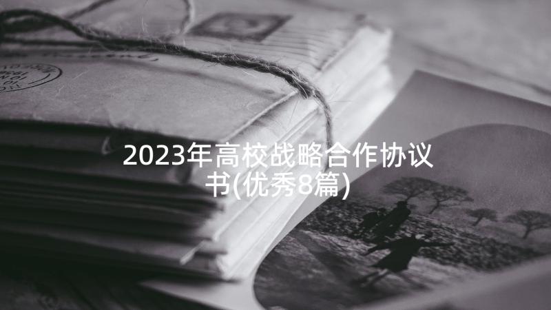 2023年高校战略合作协议书(优秀8篇)