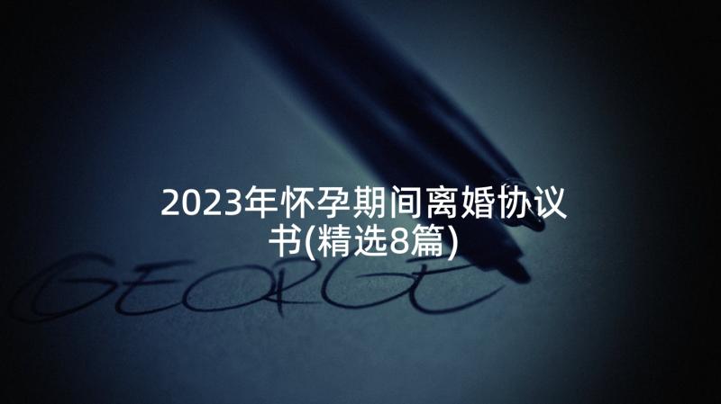 2023年怀孕期间离婚协议书(精选8篇)