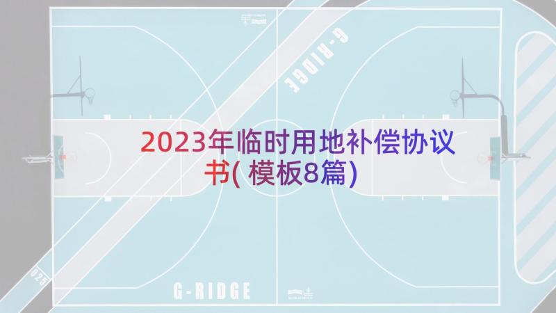 2023年临时用地补偿协议书(模板8篇)