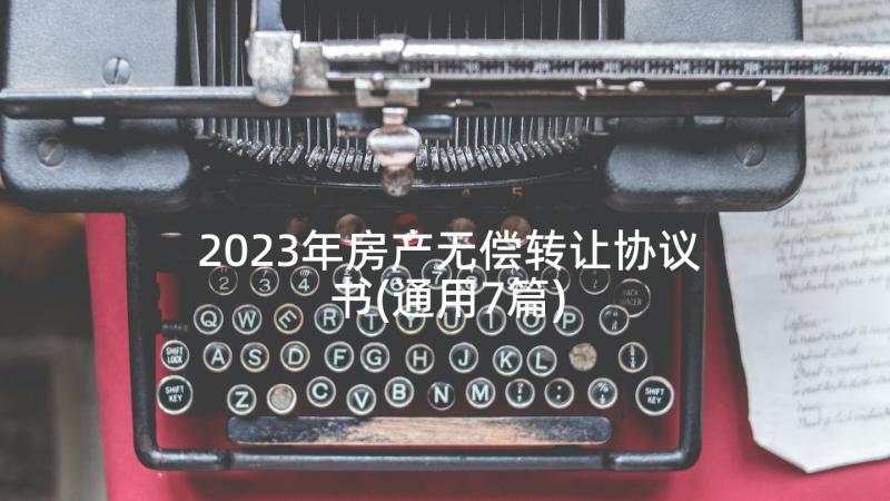 2023年房产无偿转让协议书(通用7篇)