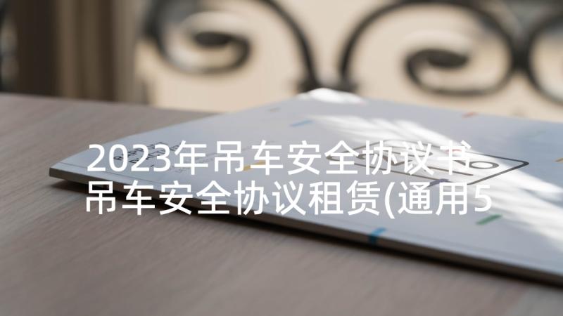 2023年吊车安全协议书 吊车安全协议租赁(通用5篇)