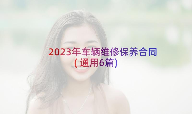 2023年车辆维修保养合同(通用6篇)