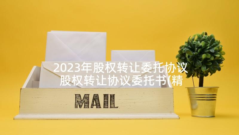 2023年股权转让委托协议 股权转让协议委托书(精选5篇)