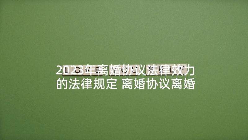 2023年离婚协议法律效力的法律规定 离婚协议离婚协议书(优秀10篇)