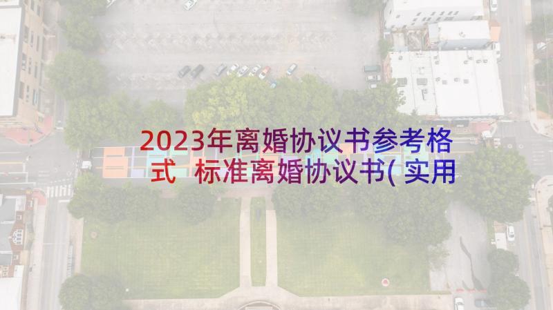 2023年离婚协议书参考格式 标准离婚协议书(实用5篇)