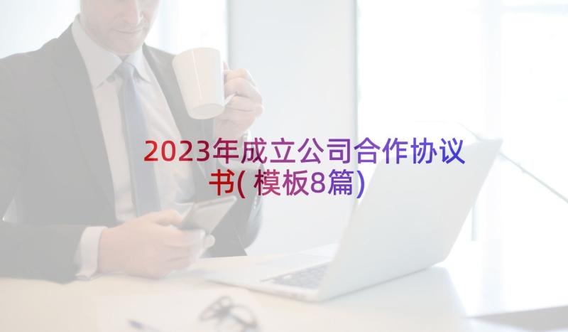 2023年成立公司合作协议书(模板8篇)