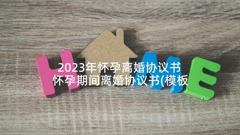 2023年怀孕离婚协议书 怀孕期间离婚协议书(模板5篇)