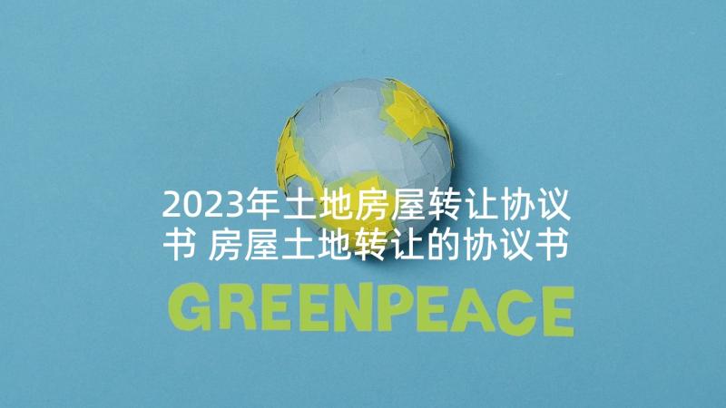 2023年土地房屋转让协议书 房屋土地转让的协议书(实用8篇)