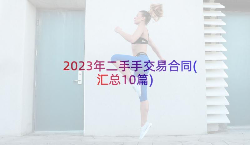 2023年二手手交易合同(汇总10篇)