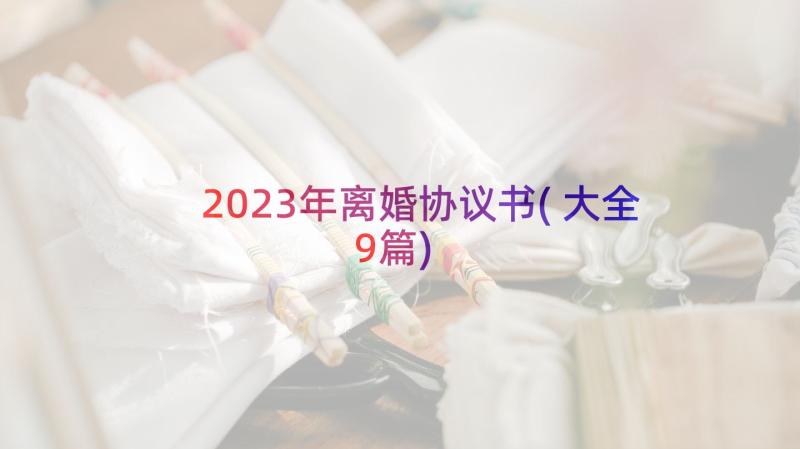 2023年离婚协议书(大全9篇)