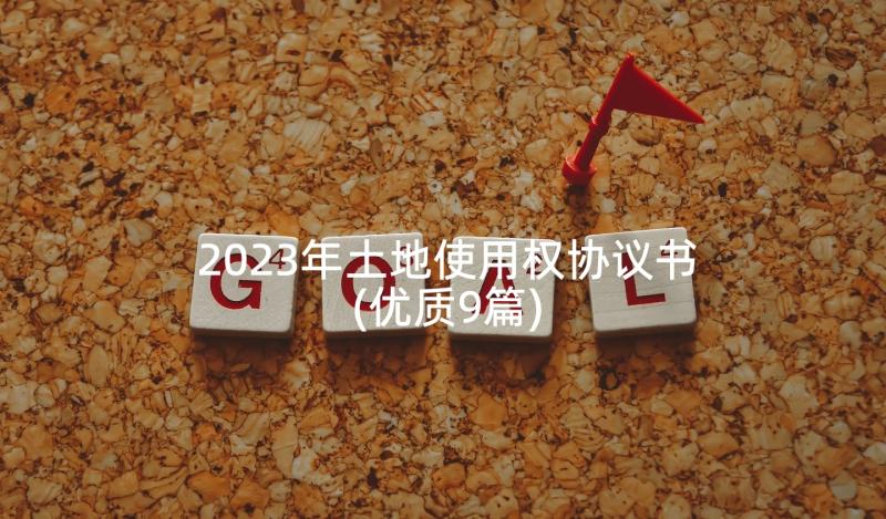 2023年土地使用权协议书(优质9篇)