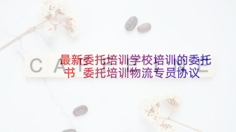 最新委托培训学校培训的委托书 委托培训物流专员协议书(优质5篇)