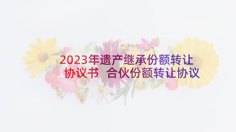 2023年遗产继承份额转让协议书 合伙份额转让协议书(大全5篇)