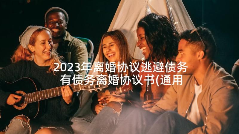 2023年离婚协议逃避债务 有债务离婚协议书(通用10篇)