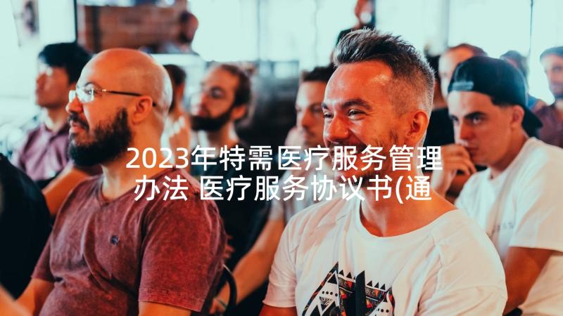 2023年特需医疗服务管理办法 医疗服务协议书(通用5篇)