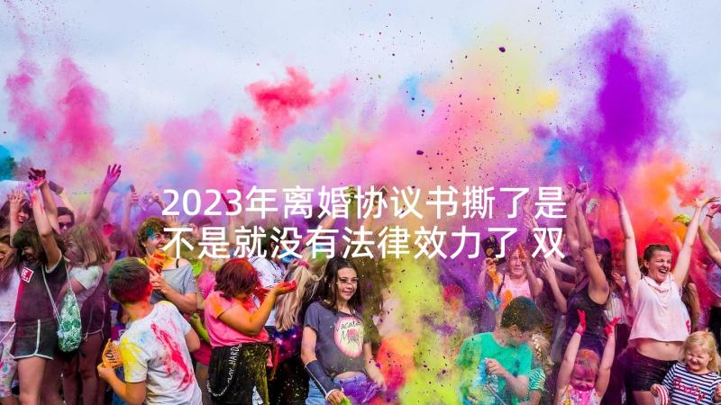 2023年离婚协议书撕了是不是就没有法律效力了 双方离婚协议书(实用6篇)