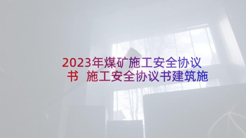 2023年煤矿施工安全协议书 施工安全协议书建筑施工安全协议书(大全7篇)