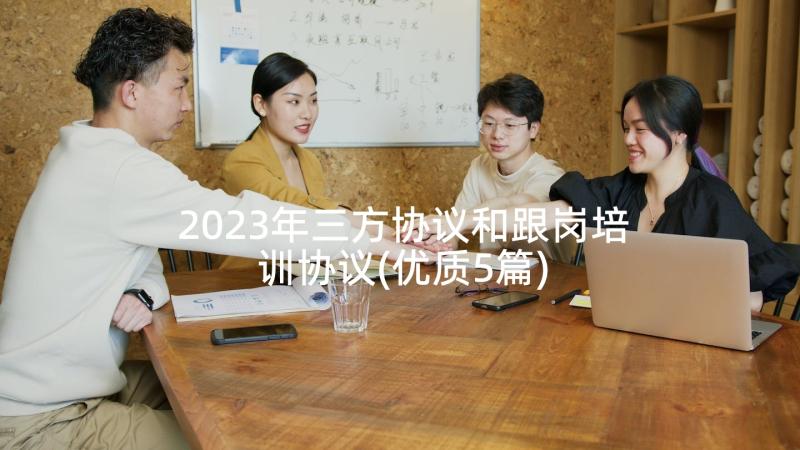 2023年三方协议和跟岗培训协议(优质5篇)