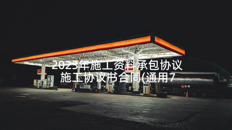 2023年施工资料承包协议 施工协议书合同(通用7篇)