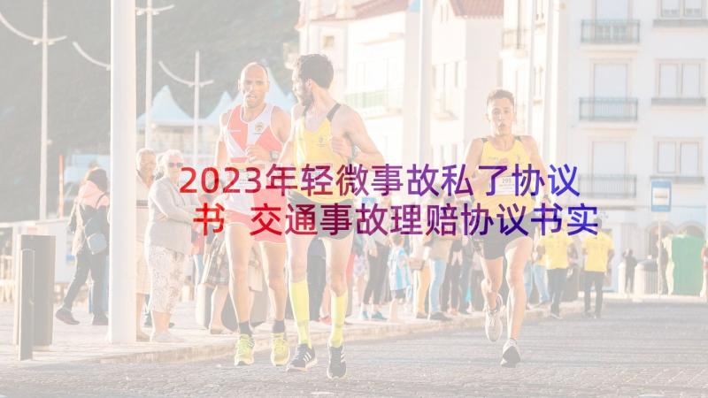 2023年轻微事故私了协议书 交通事故理赔协议书实用(汇总7篇)