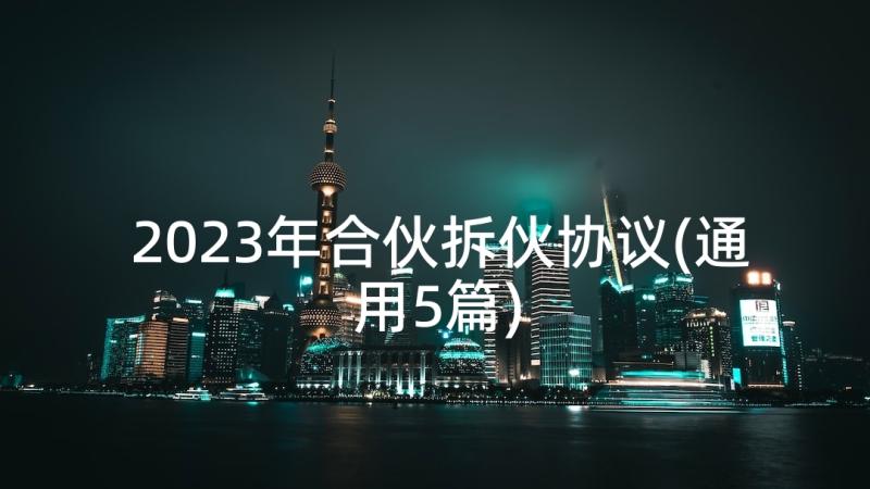 2023年合伙拆伙协议(通用5篇)