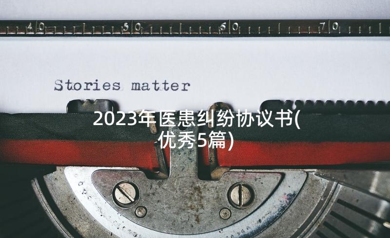 2023年医患纠纷协议书(优秀5篇)