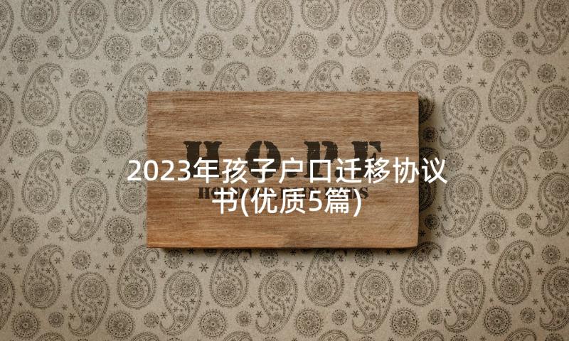 2023年孩子户口迁移协议书(优质5篇)