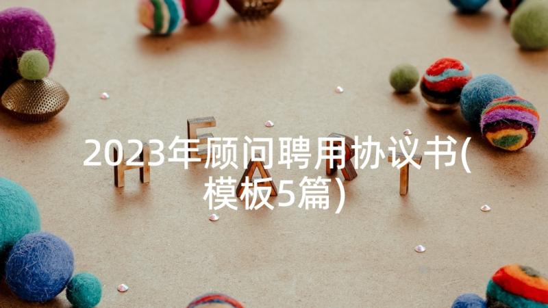 2023年顾问聘用协议书(模板5篇)