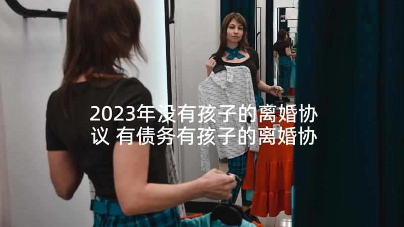 2023年没有孩子的离婚协议 有债务有孩子的离婚协议书(大全5篇)