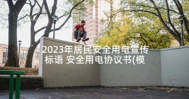 2023年居民安全用电宣传标语 安全用电协议书(模板9篇)