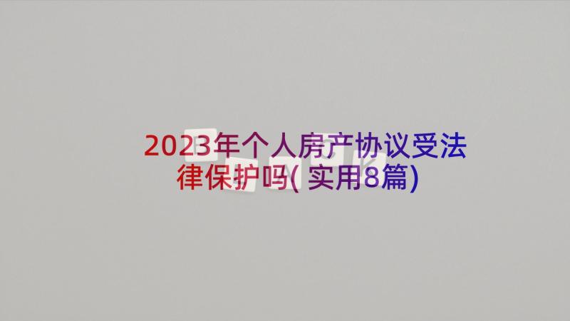 2023年个人房产协议受法律保护吗(实用8篇)