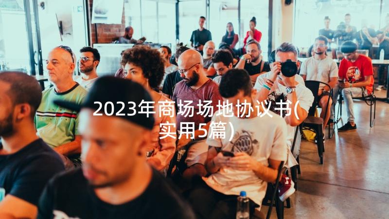 2023年商场场地协议书(实用5篇)