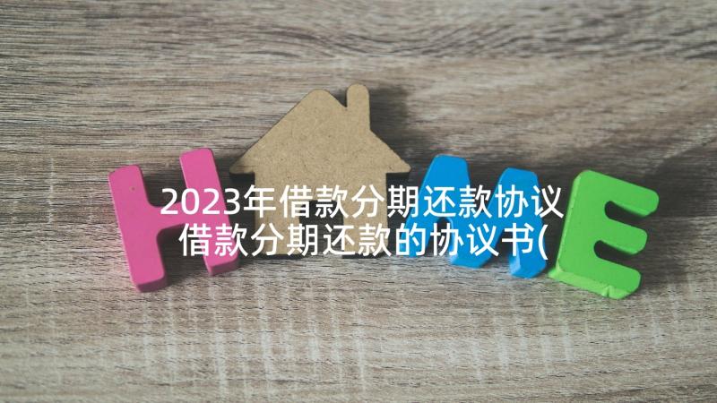 2023年借款分期还款协议 借款分期还款的协议书(优质5篇)