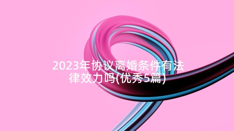 2023年协议离婚条件有法律效力吗(优秀5篇)