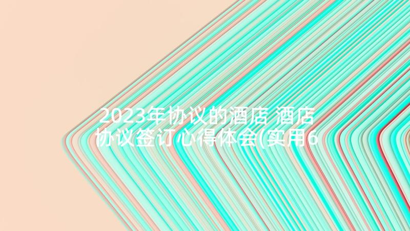 2023年协议的酒店 酒店协议签订心得体会(实用6篇)