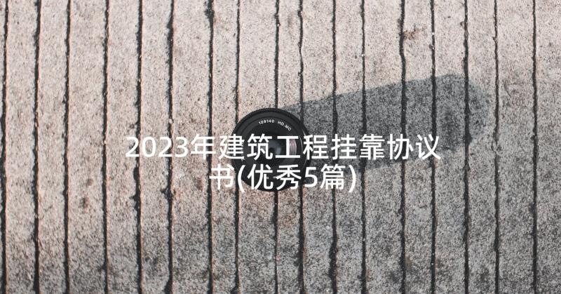 2023年建筑工程挂靠协议书(优秀5篇)