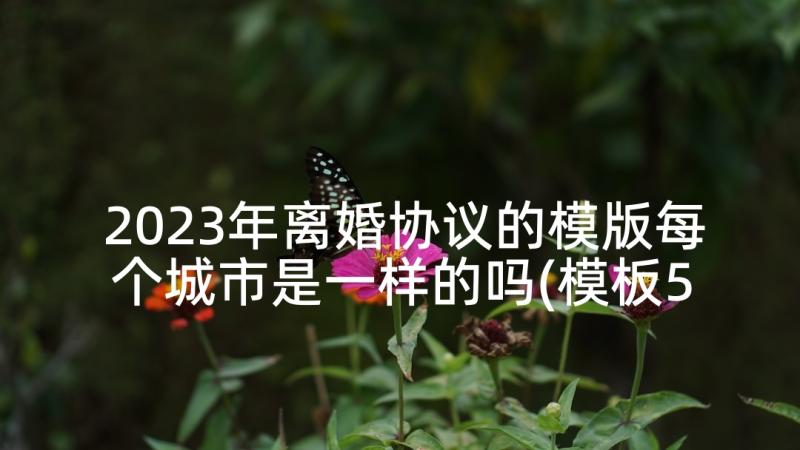 2023年离婚协议的模版每个城市是一样的吗(模板5篇)